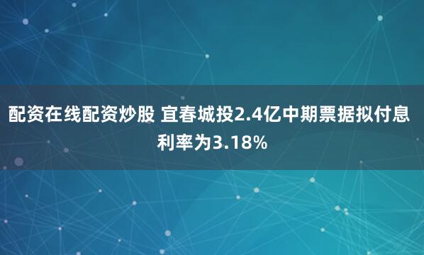 配资在线配资炒股 宜春城投2.4亿中期票据拟付息 利率为3.18%