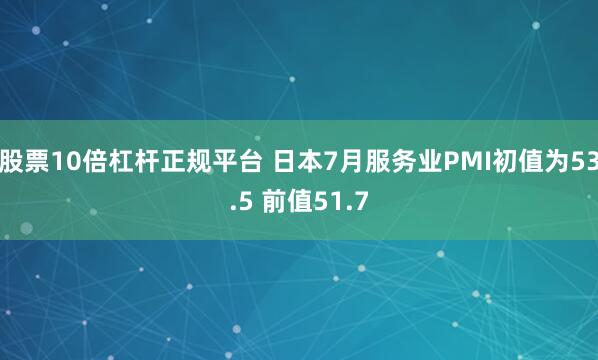 股票10倍杠杆正规平台 日本7月服务业PMI初值为53.5 前值51.7