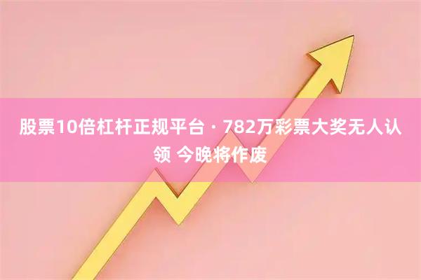 股票10倍杠杆正规平台 · 782万彩票大奖无人认领 今晚将作废