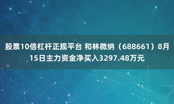 股票10倍杠杆正规平台 和林微纳（688661）8月15日主力资金净买入3297.48万元
